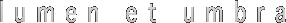 lumen et umbra  ルーメンエトウンブラ